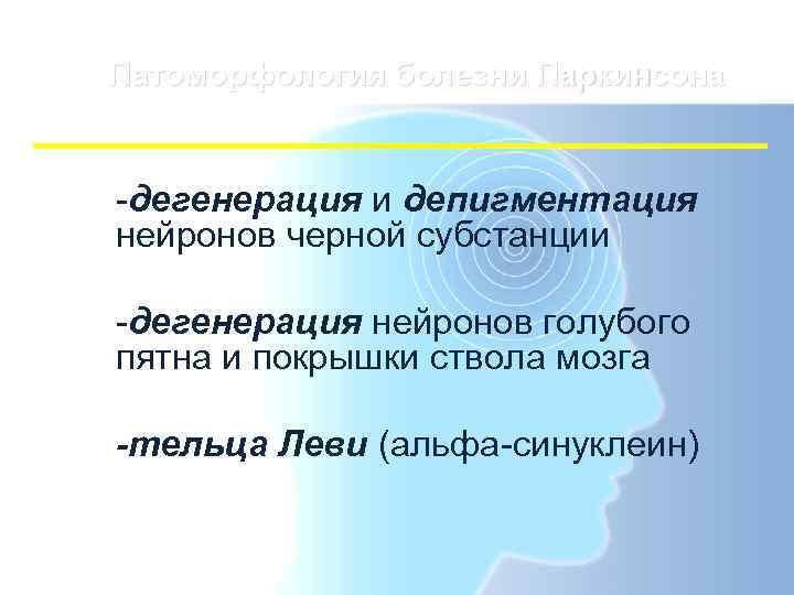 Патоморфология болезни Паркинсона  -дегенерация и депигментация нейронов черной субстанции -дегенерация нейронов голубого пятна