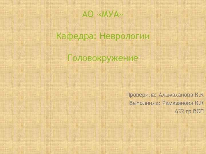  АО «МУА»  Кафедра: Неврологии  Головокружение    Проверила: Альмаханова К.