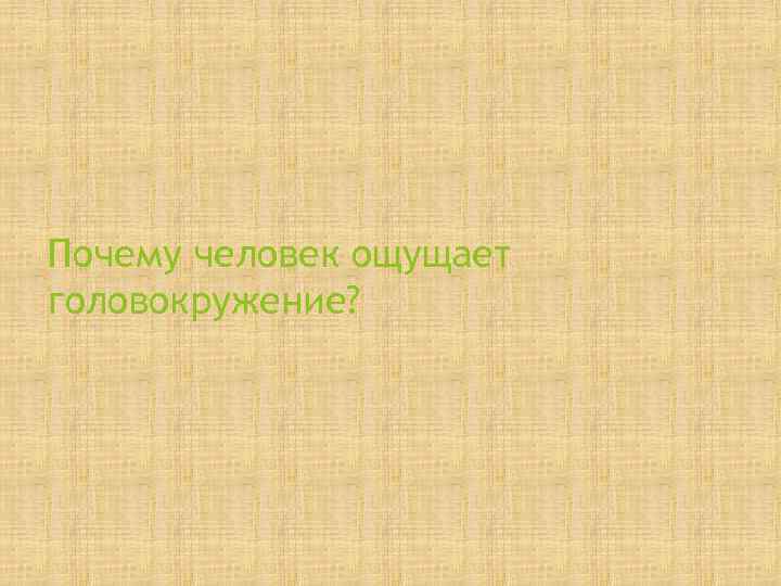 Почему человек ощущает головокружение? 