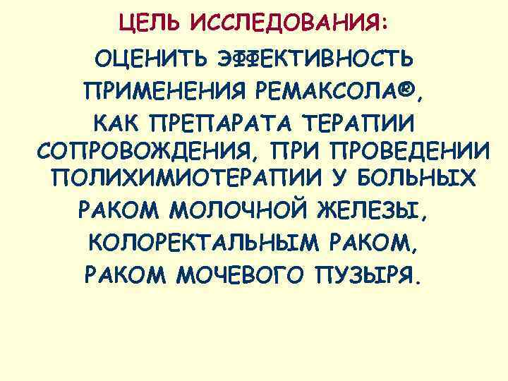 ЦЕЛЬ ИССЛЕДОВАНИЯ: ОЦЕНИТЬ ЭФФЕКТИВНОСТЬ  ПРИМЕНЕНИЯ РЕМАКСОЛА®, КАК ПРЕПАРАТА ТЕРАПИИ СОПРОВОЖДЕНИЯ, ПРИ ПРОВЕДЕНИИ