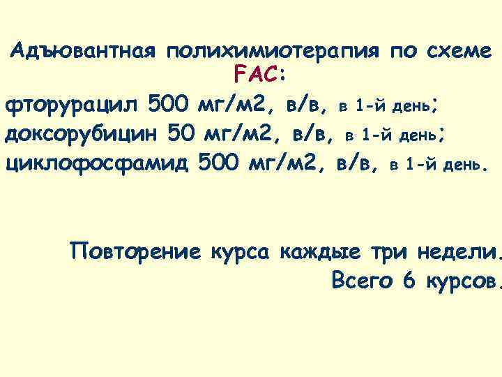 Адъювантная полихимиотерапия по схеме    FAC: фторурацил 500 мг/м 2, в/в, в