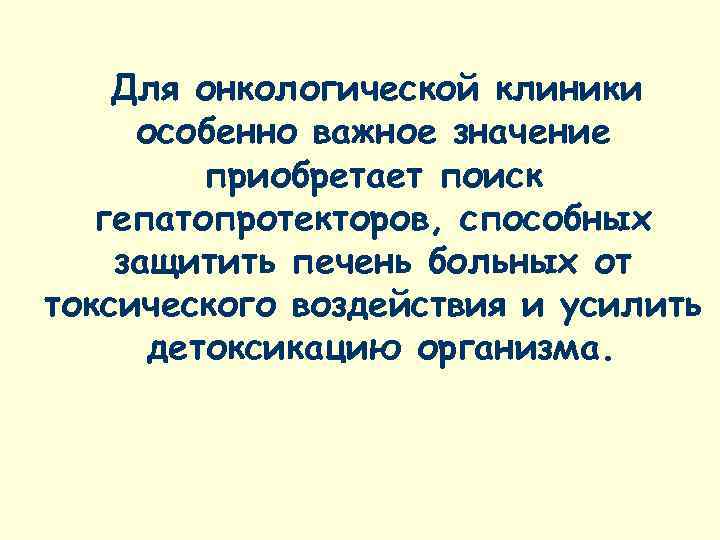   Для онкологической клиники особенно важное значение   приобретает поиск  гепатопротекторов,
