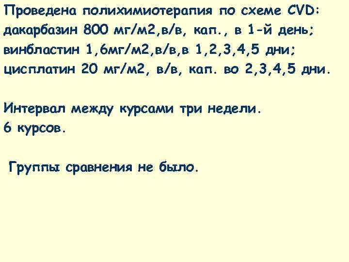 Проведена полихимиотерапия по схеме CVD: дакарбазин 800 мг/м 2, в/в, кап. , в 1