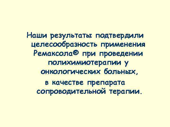 Наши результаты подтвердили целесообразность применения  Ремаксола® при проведении  полихимиотерапии у онкологических больных,