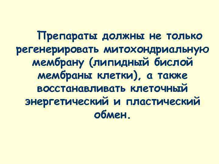   Препараты должны не только регенерировать митохондриальную  мембрану (липидный бислой мембраны клетки),