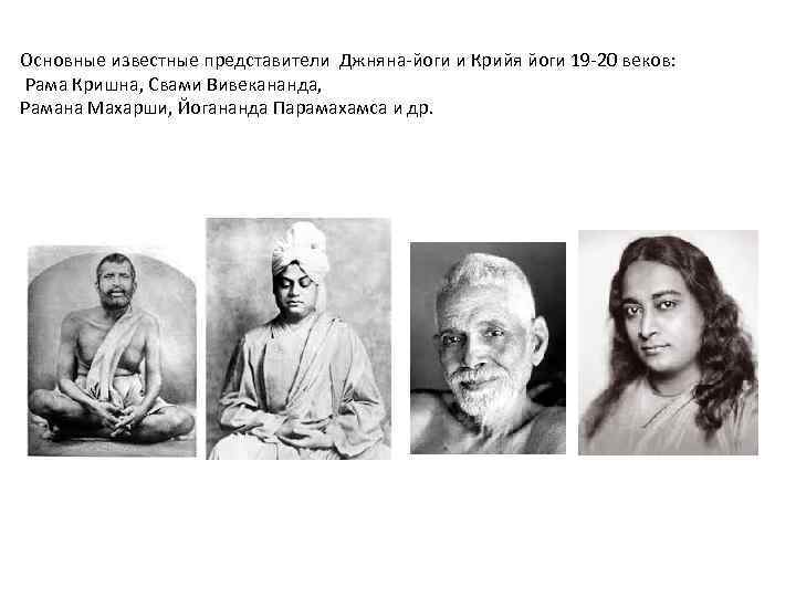 Основные известные представители Джняна-йоги и Крийя йоги 19 -20 веков: Рама Кришна, Свами Вивекананда,