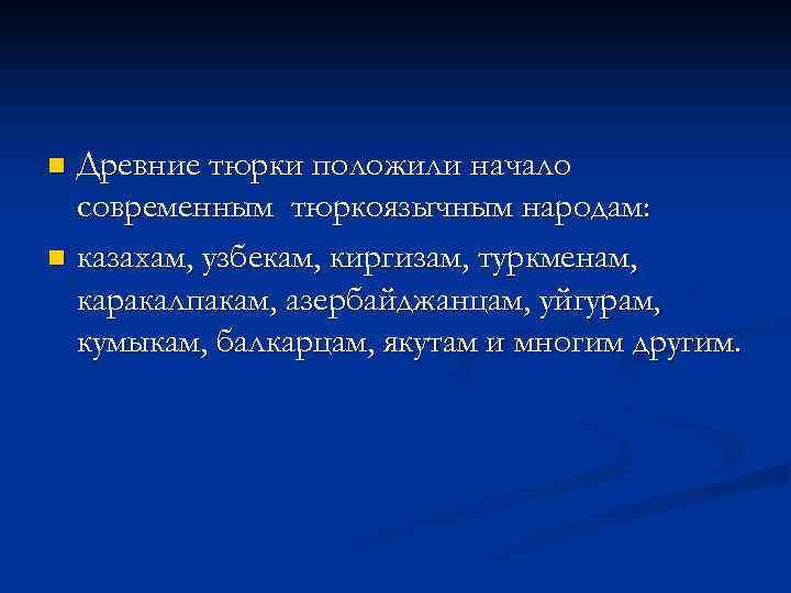 n Древние тюрки положили начало  современным тюркоязычным народам: n казахам, узбекам, киргизам, туркменам,
