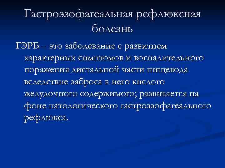  Гастроэзофагеальная рефлюксная   болезнь ГЭРБ – это заболевание с развитием характерных симптомов