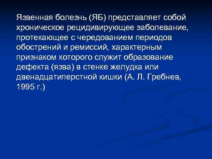 Язвенная болезнь (ЯБ) представляет собой хроническое рецидивирующее заболевание, протекающее с чередованием периодов обострений и