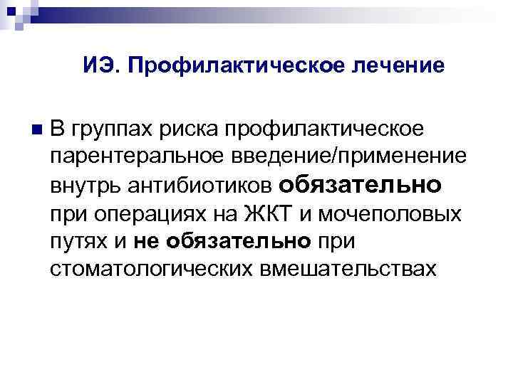  ИЭ. Профилактическое лечение n  В группах риска профилактическое парентеральное введение/применение внутрь антибиотиков