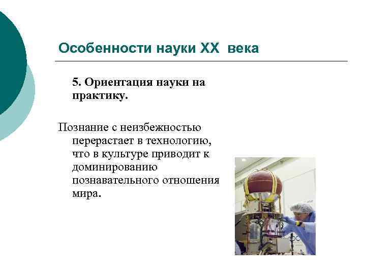 Особенности науки ХХ века  5. Ориентация науки на  практику.  Познание с