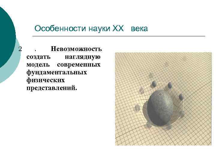 Особенности науки ХХ века 2  . Невозможность создать  наглядную модель современных