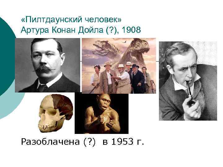  «Пилтдаунский человек» Артура Конан Дойла (? ), 1908 Разоблачена (? ) в 1953