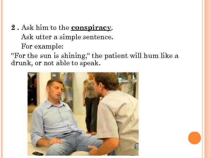 2. Ask him to the conspiracy. Ask utter a simple sentence. For example: 