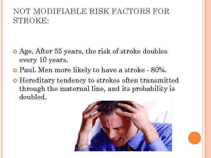NOT MODIFIABLE RISK FACTORS FOR STROKE: Age. After 55 years, the risk of stroke