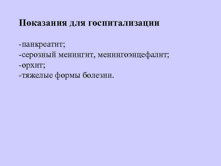 Показания для госпитализации  панкреатит;  серозный менингит, менингоэнцефалит;  орхит;  тяжелые формы