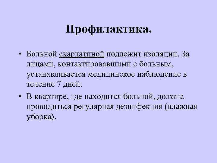   Профилактика.  • Больной скарлатиной подлежит изоляции. За  лицами, контактировавшими с