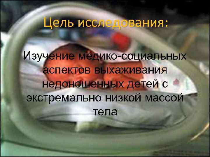   Цель исследования:  Изучение медико-социальных  аспектов выхаживания  недоношенных детей с