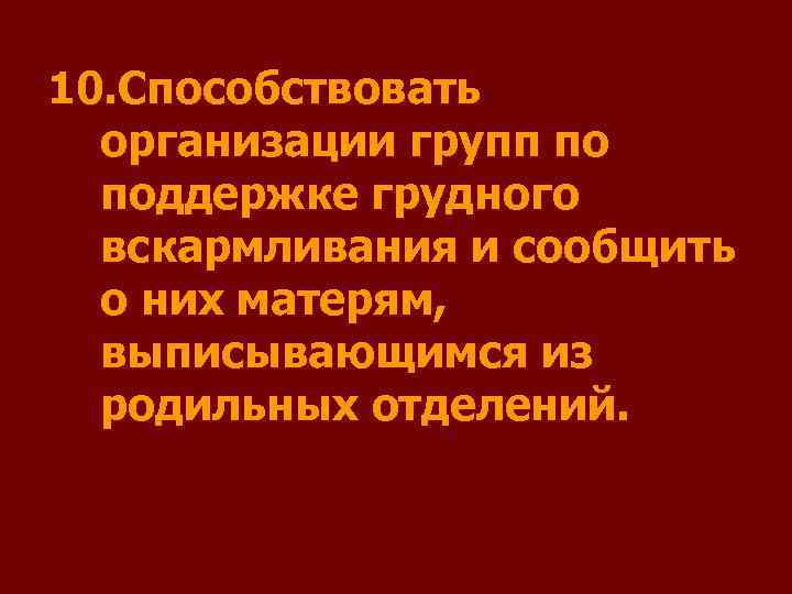 10. Способствовать  организации групп по  поддержке грудного  вскармливания и сообщить 