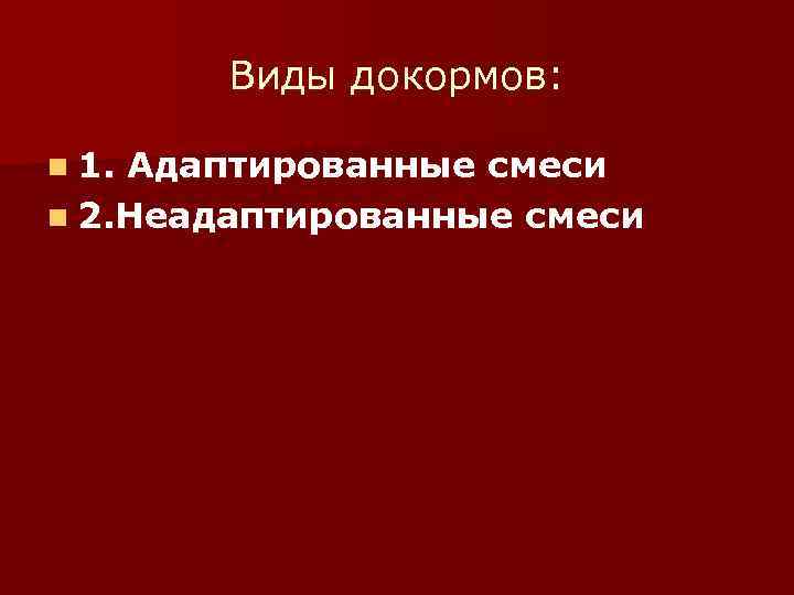   Виды докормов:  n 1. Адаптированные смеси n 2. Неадаптированные смеси 