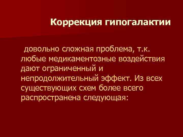   Коррекция гипогалактии довольно сложная проблема, т. к. любые медикаментозные воздействия дают ограниченный