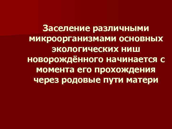   Заселение различными микроорганизмами основных экологических ниш новорождённого начинается с  момента его