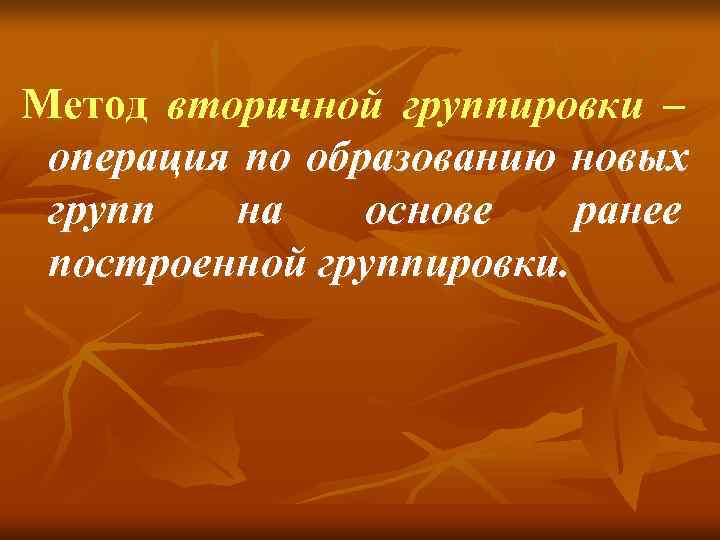 Метод вторичной группировки – операция по образованию новых групп  на основе  ранее
