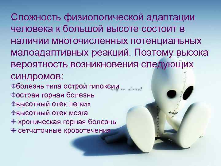 Сложность физиологической адаптации человека к большой высоте состоит в наличии многочисленных потенциальных малоадаптивных реакций.