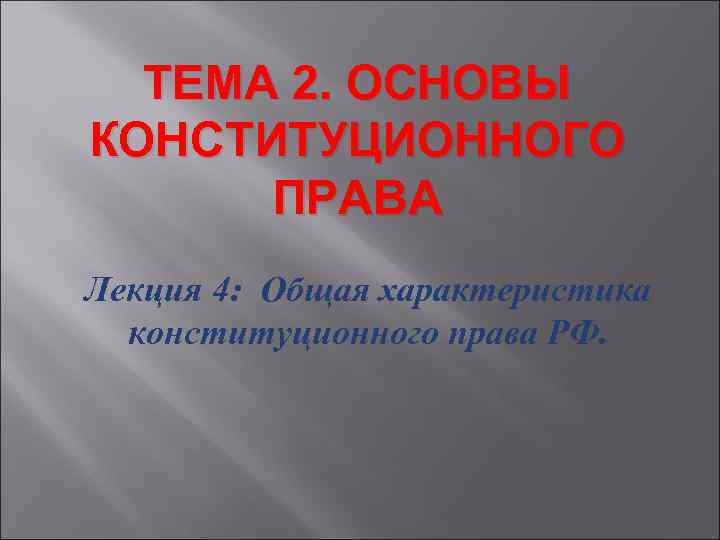  ТЕМА 2. ОСНОВЫ КОНСТИТУЦИОННОГО  ПРАВА Лекция 4: Общая характеристика  конституционного права