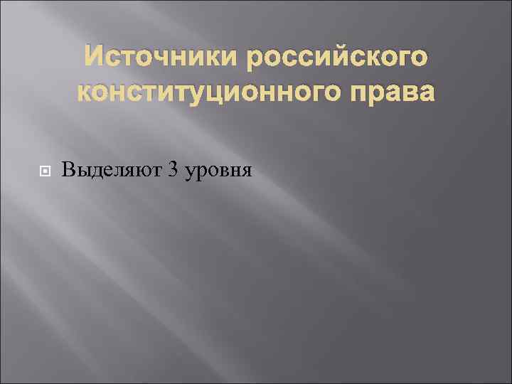  Источники российского  конституционного права Выделяют 3 уровня 