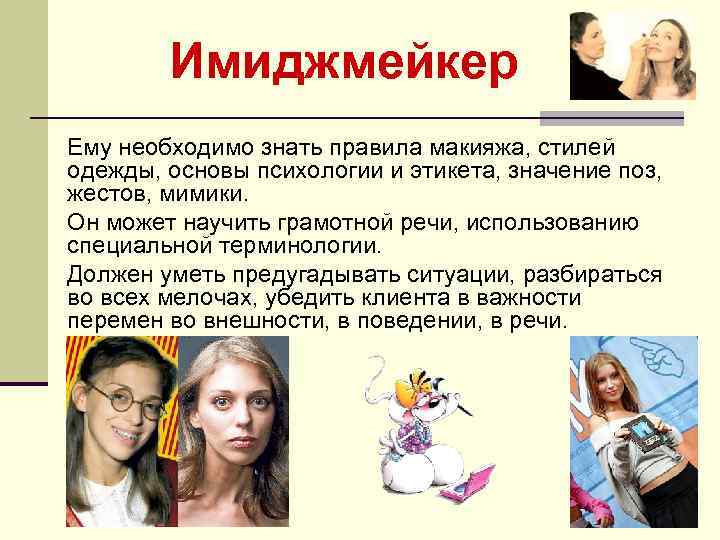   Имиджмейкер Ему необходимо знать правила макияжа, стилей одежды, основы психологии и этикета,