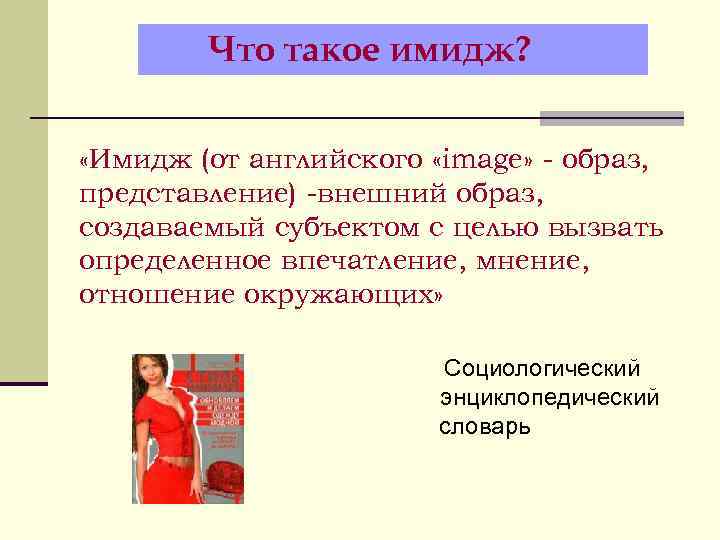   Что такое имидж?  «Имидж (от английского «image» - образ, представление) -внешний