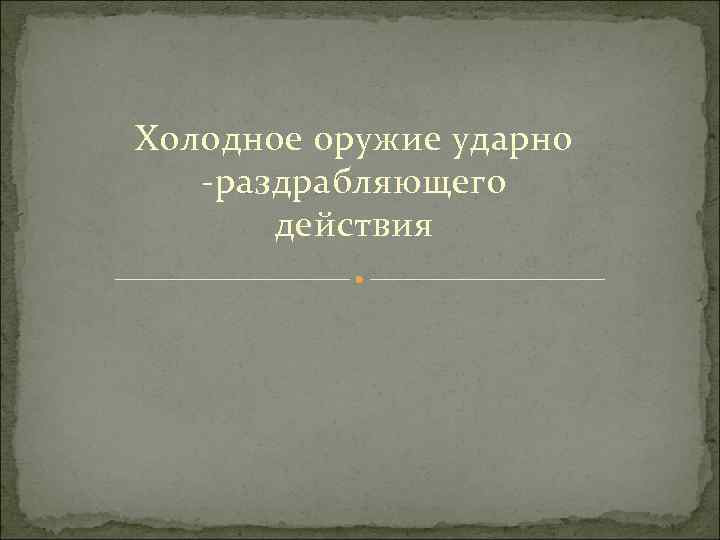 Холодное оружие ударно раздрабляющего   действия 