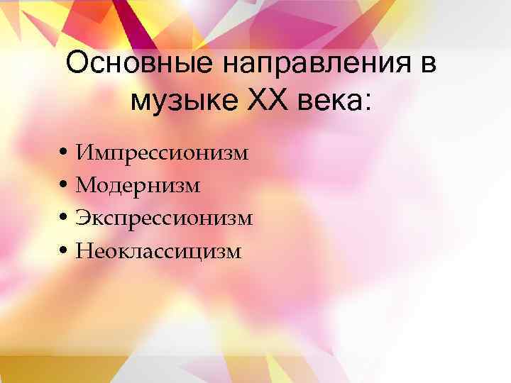 Основные направления в  музыке XX века:  • Импрессионизм • Модернизм • Экспрессионизм