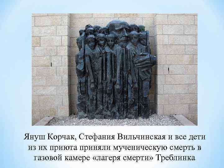 Януш Корчак, Стефания Вильчинская и все дети из их приюта приняли мученическую смерть Януш Корчак, Стефания Вильчинская и все дети из их приюта приняли мученическую смерть