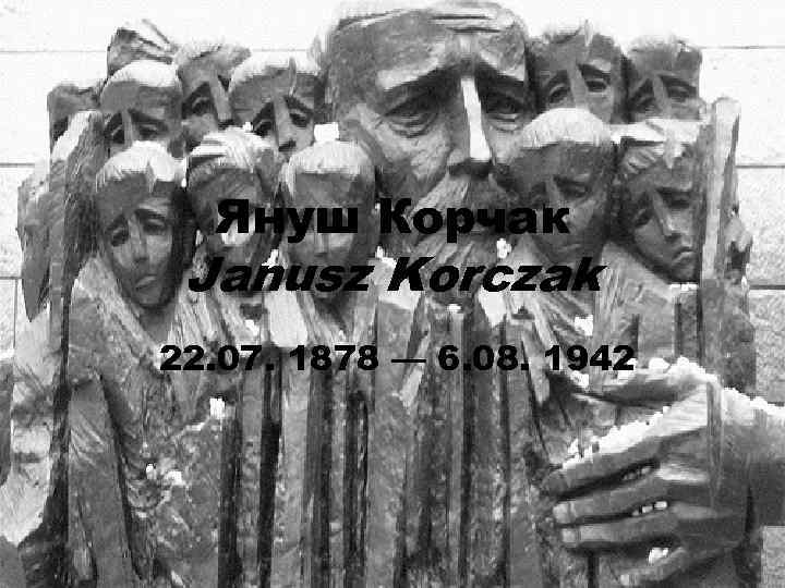 Януш Корчак Janusz Korczak 22. 07. 1878 — 6. 08. 1942 Януш Корчак Janusz Korczak 22. 07. 1878 — 6. 08. 1942