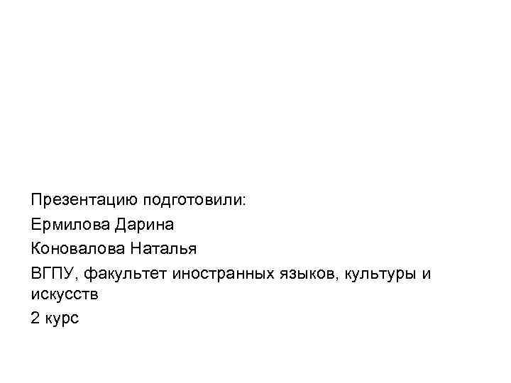 Презентацию подготовили: Ермилова Дарина Коновалова Наталья ВГПУ, факультет иностранных языков, культуры и искусств 2 Презентацию подготовили: Ермилова Дарина Коновалова Наталья ВГПУ, факультет иностранных языков, культуры и искусств 2