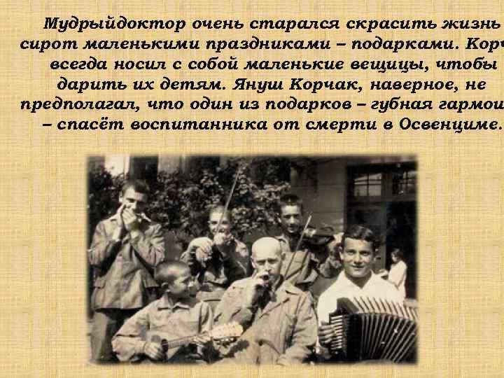  Мудрыйдоктор очень старался скрасить жизнь сирот маленькими праздниками – подарками. Корч  всегда