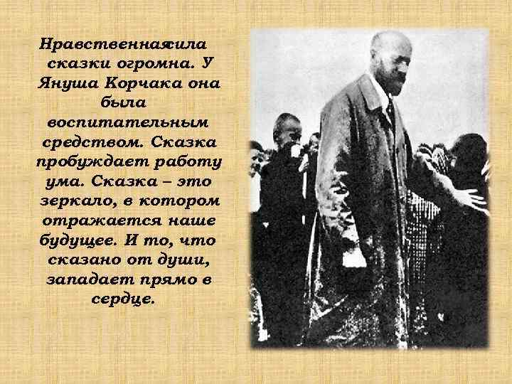 Нравственная сила  сказки огромна. У Януша Корчака она  была воспитательным средством. Сказка