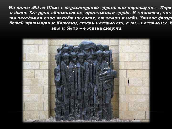 На аллее «Яд ва-Шем» в скульптурной группе они неразлучны - Корча и дети. Его