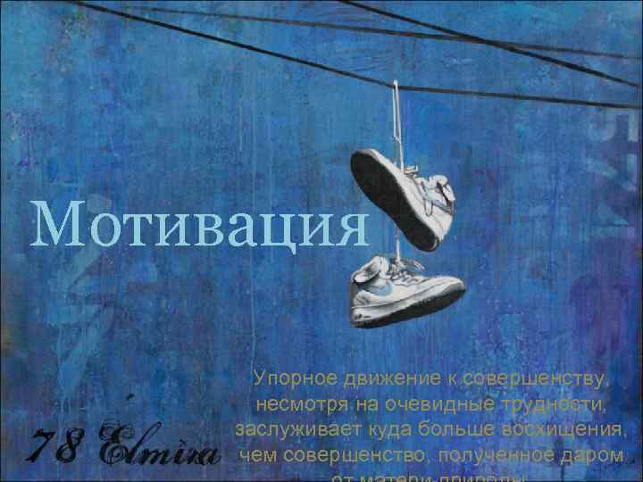 Мотивация   Упорное движение к совершенству,   несмотря на очевидные трудности, 