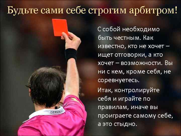 Будьте сами себе строгим арбитром!    С собой необходимо   