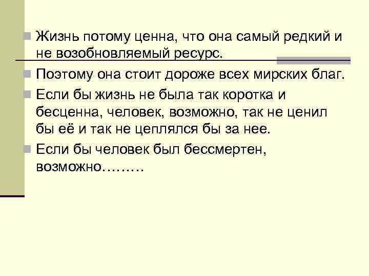 n Жизнь потому ценна, что она самый редкий и  не возобновляемый ресурс. n