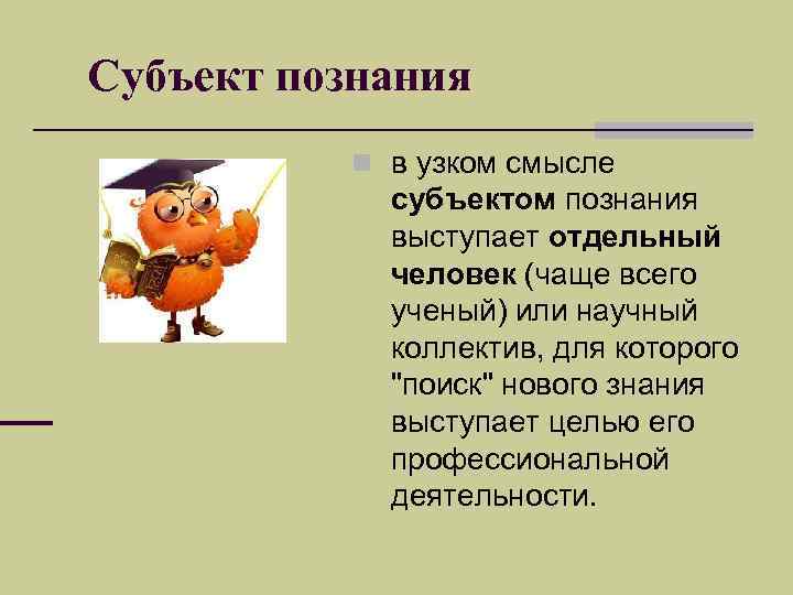 Субъект познания  n в узком смысле   субъектом познания   выступает