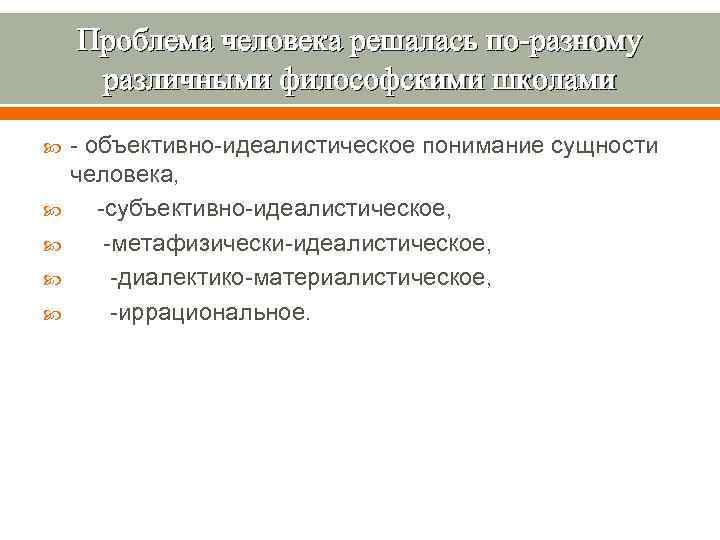   Проблема человека решалась по-разному различными философскими школами - объективно-идеалистическое понимание сущности человека,