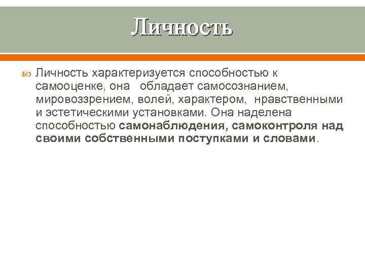    Личность характеризуется способностью к самооценке, она обладает самосознанием, мировоззрением, волей, характером,