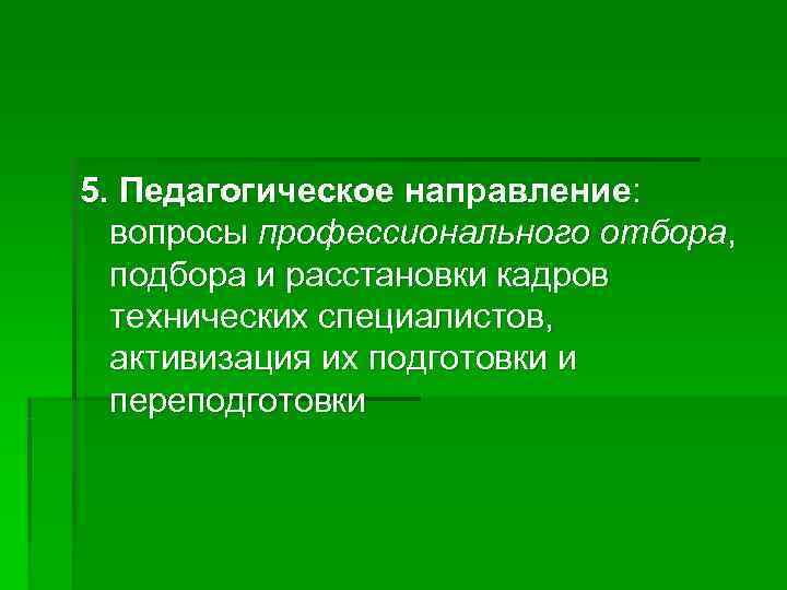 5. Педагогическое направление:  вопросы профессионального отбора,  подбора и расстановки кадров  технических