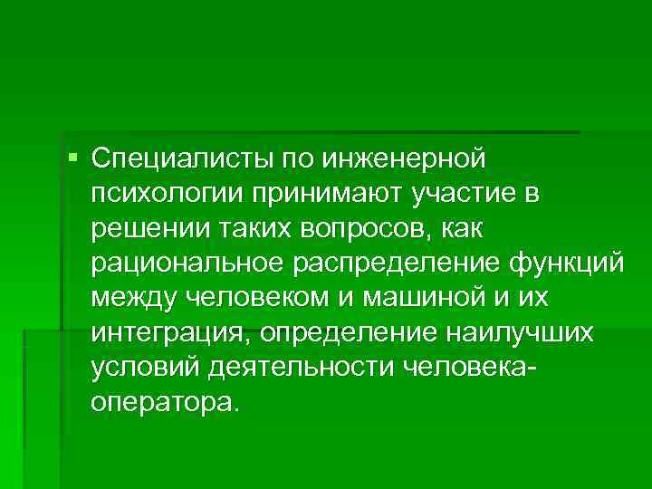 § Специалисты по инженерной  психологии принимают участие в  решении таких вопросов, как