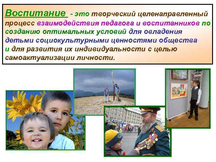 Воспитание - это творческий целенаправленный процесс взаимодействия педагога и воспитанников по созданию оптимальных условий