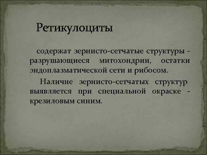  Ретикулоциты содержат зернисто-сетчатые структуры - разрушающиеся митохондрии,  остатки эндоплазматической сети и рибосом.